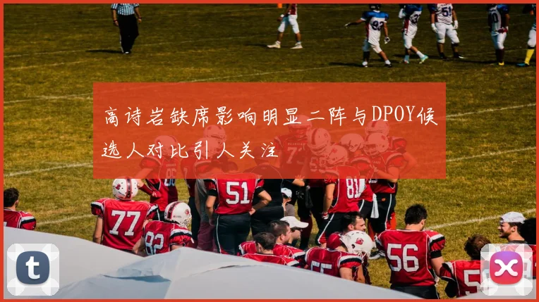 高诗岩缺席影响明显二阵与DPOY候选人对比引人关注