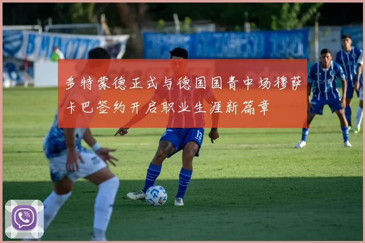 多特蒙德正式与德国国青中场穆萨卡巴签约开启职业生涯新篇章