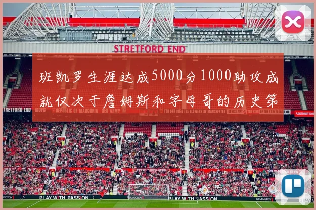 班凯罗生涯达成5000分1000助攻成就仅次于詹姆斯和字母哥的历史第三年轻球员