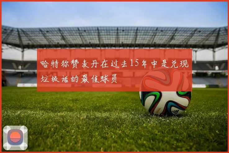哈特称赞麦丹在过去15年中是兑现垃圾话的最佳球员
