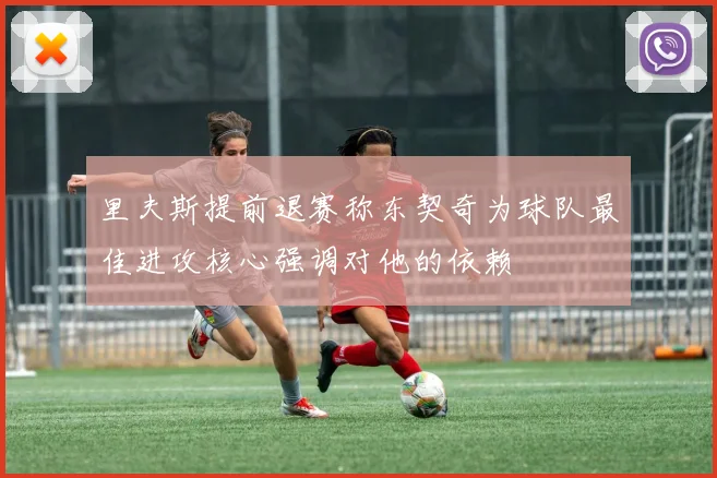 里夫斯提前退赛称东契奇为球队最佳进攻核心强调对他的依赖