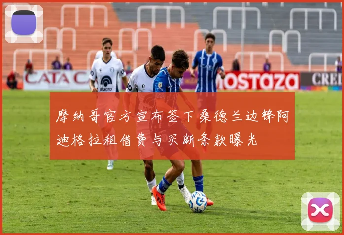 摩纳哥官方宣布签下桑德兰边锋阿迪格拉租借费与买断条款曝光