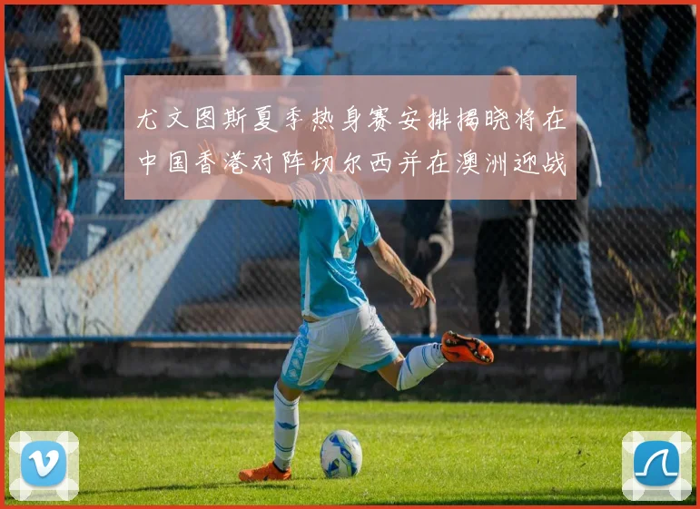 尤文图斯夏季热身赛安排揭晓将在中国香港对阵切尔西并在澳洲迎战国米