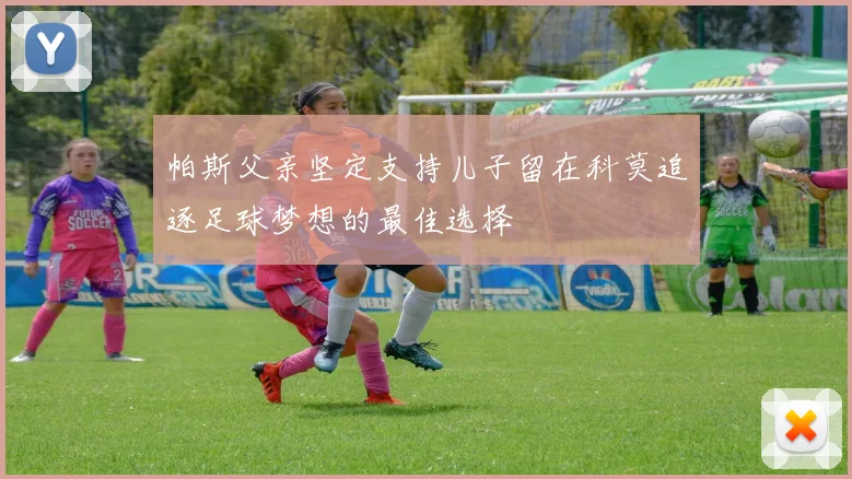帕斯父亲坚定支持儿子留在科莫追逐足球梦想的最佳选择