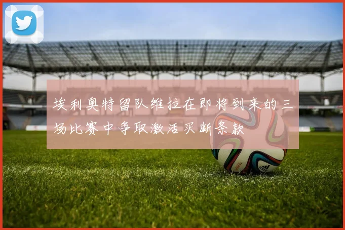 埃利奥特留队维拉在即将到来的三场比赛中争取激活买断条款