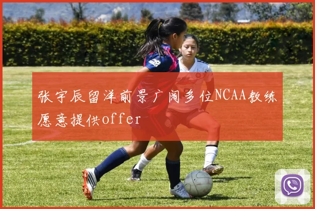 张宇辰留洋前景广阔多位NCAA教练愿意提供offer