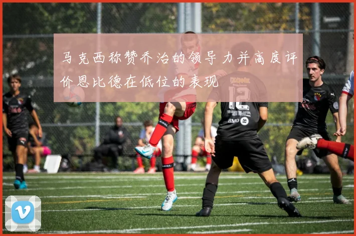 马克西称赞乔治的领导力并高度评价恩比德在低位的表现
