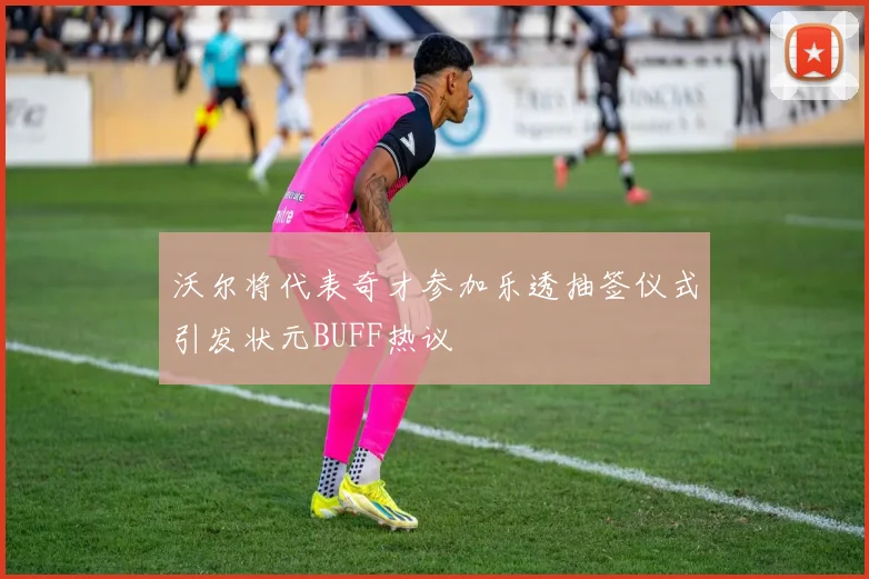 沃尔将代表奇才参加乐透抽签仪式引发状元BUFF热议